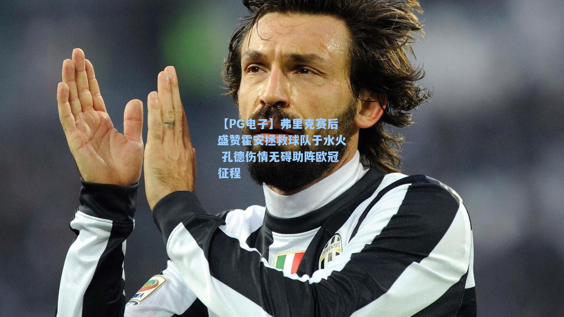 【PG电子】弗里克赛后盛赞霍安拯救球队于水火 孔德伤情无碍助阵欧冠征程