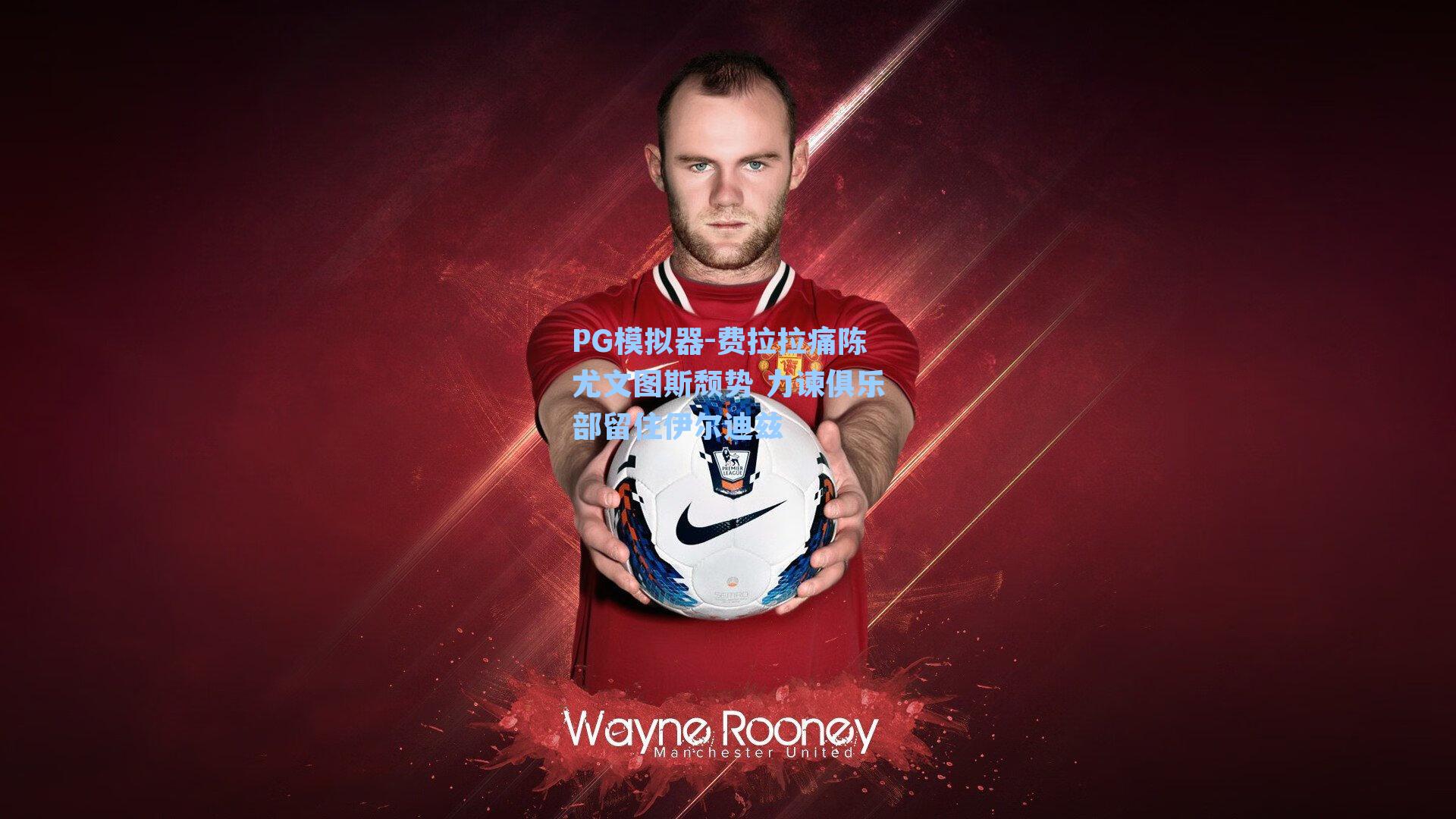 PG模拟器-费拉拉痛陈尤文图斯颓势 力谏俱乐部留住伊尔迪兹