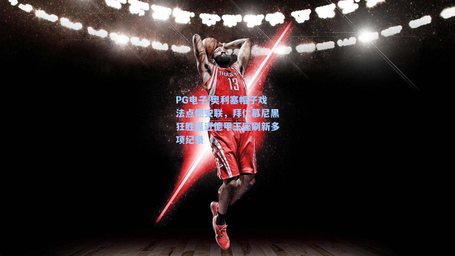 PG电子|奥利塞帽子戏法点燃安联，拜仁慕尼黑狂胜逼近德甲王座刷新多项纪录