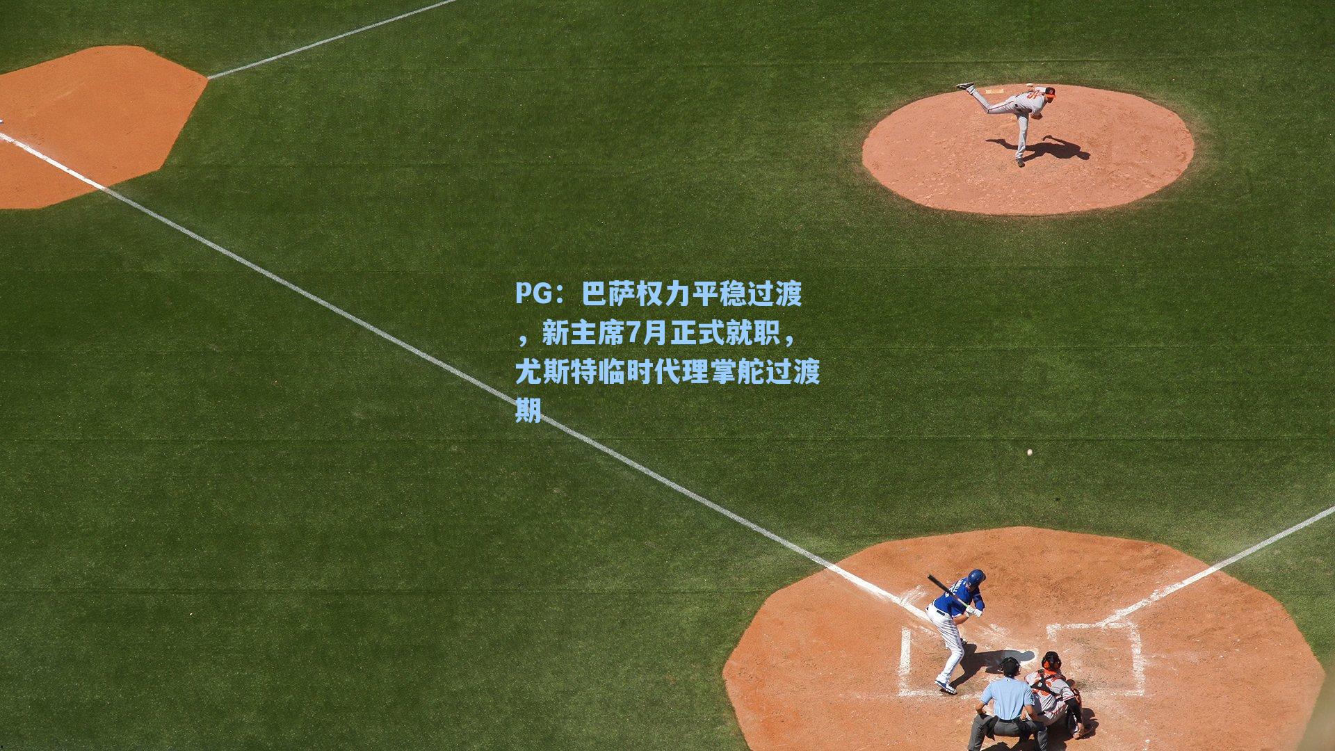 PG：巴萨权力平稳过渡，新主席7月正式就职，尤斯特临时代理掌舵过渡期