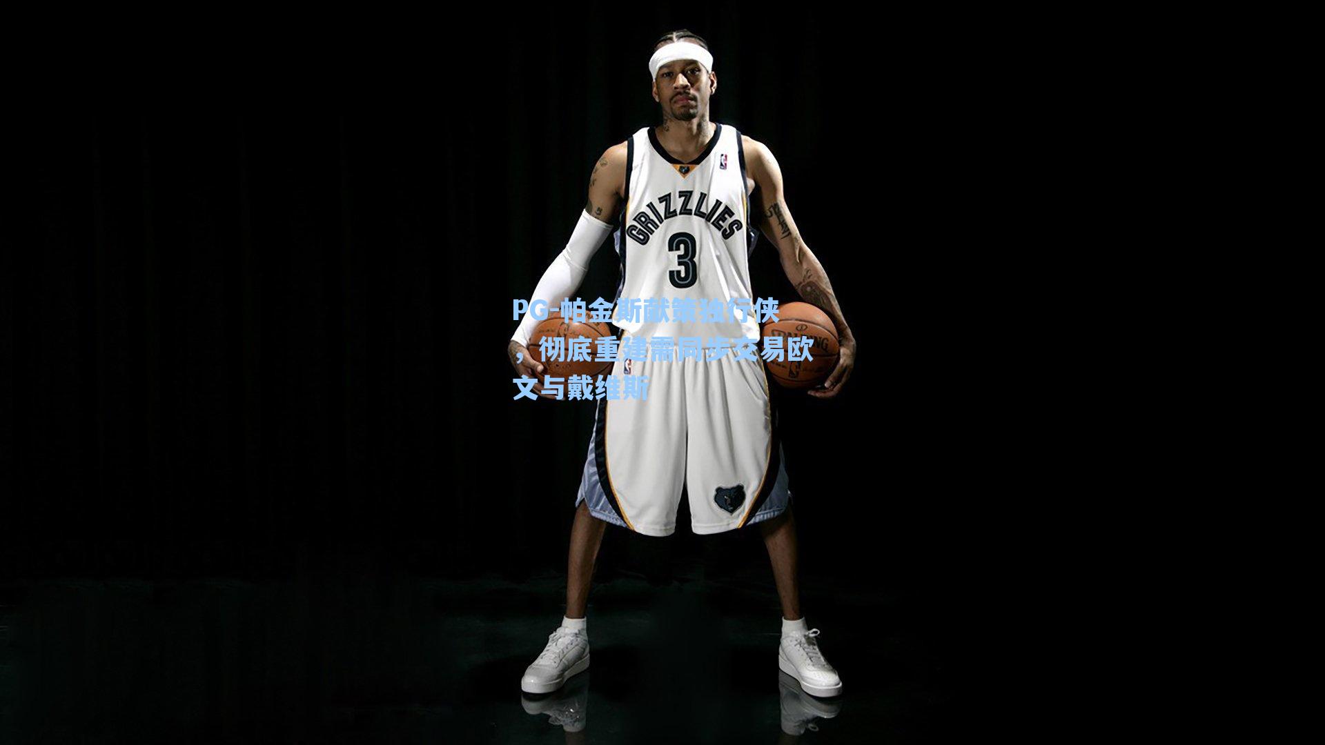 PG-帕金斯献策独行侠，彻底重建需同步交易欧文与戴维斯