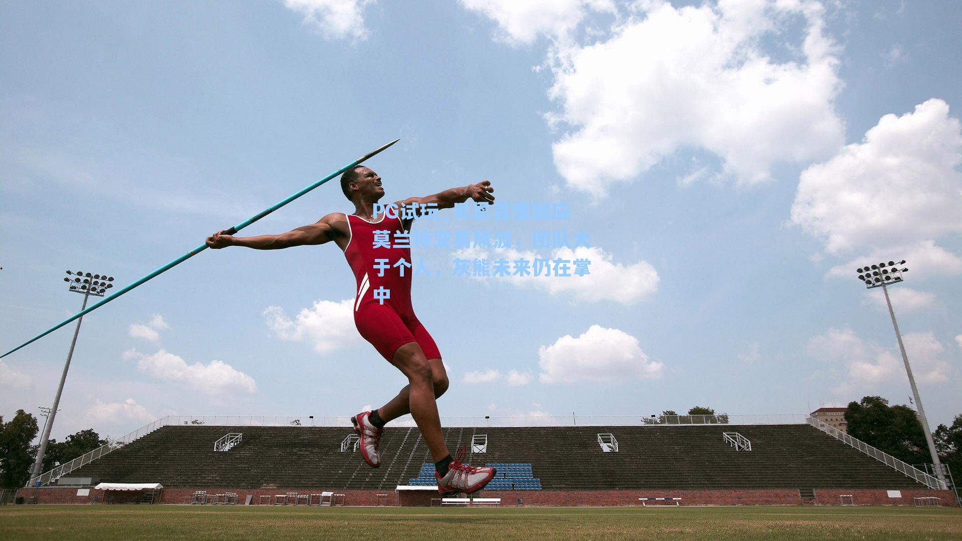 PG试玩_贝恩首度回应莫兰特交易风波，团队大于个人，灰熊未来仍在掌中