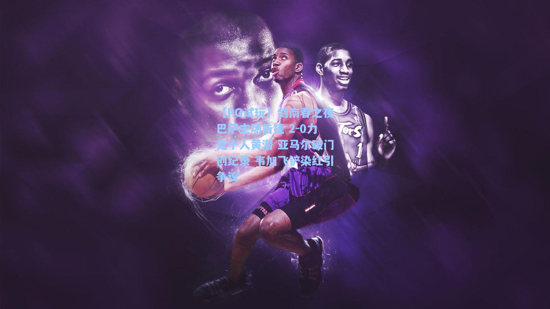 剑南春之夜巴萨主场告捷 2-0力克十人黄潜 亚马尔破门创纪录 韦加飞铲染红引争议