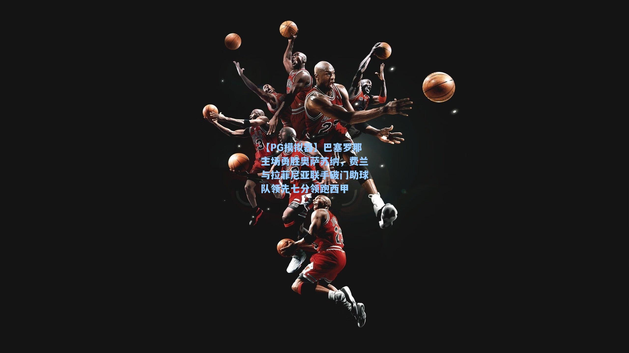 【PG模拟器】巴塞罗那主场勇胜奥萨苏纳，费兰与拉菲尼亚联手破门助球队领先七分领跑西甲