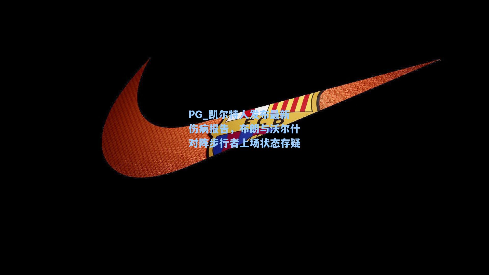 凯尔特人发布最新伤病报告，布朗与沃尔什对阵步行者上场状态存疑