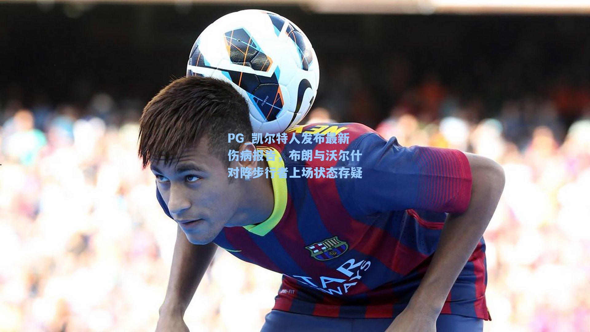 凯尔特人发布最新伤病报告，布朗与沃尔什对阵步行者上场状态存疑