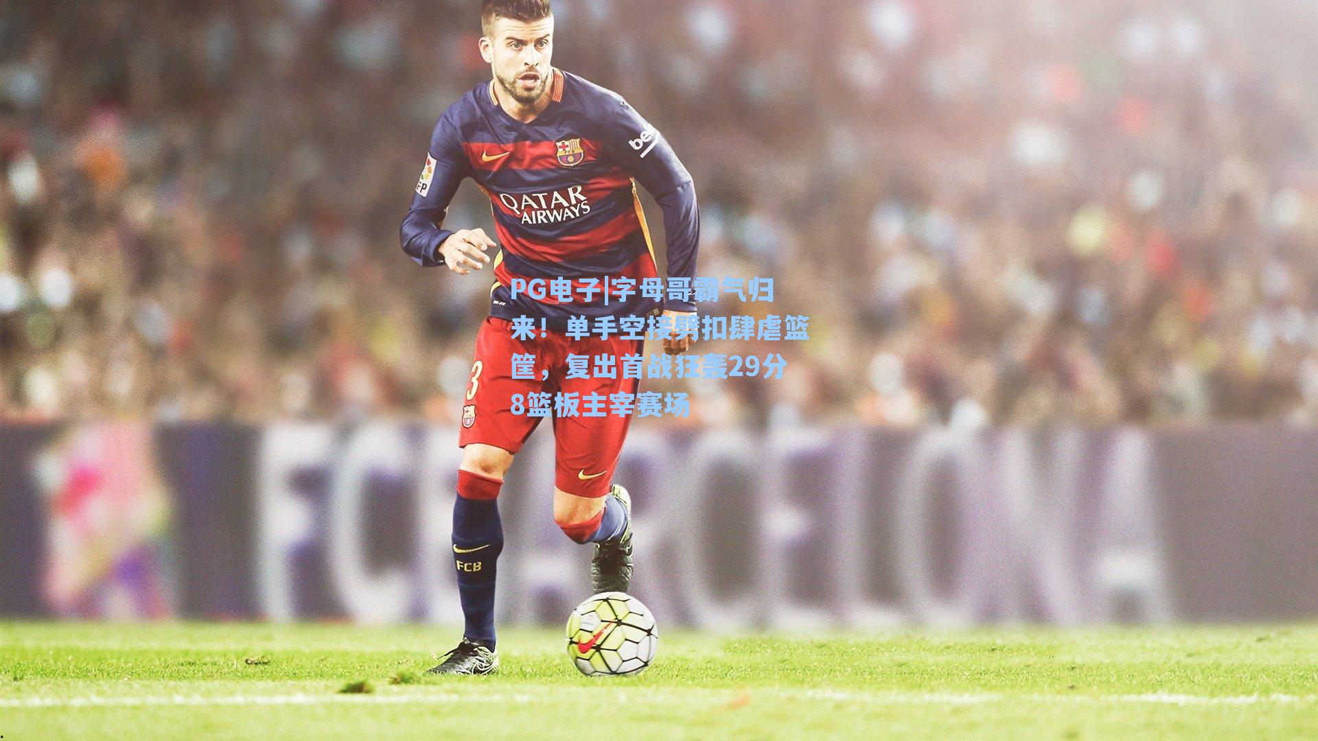 PG电子|字母哥霸气归来！单手空接劈扣肆虐篮筐，复出首战狂轰29分8篮板主宰赛场