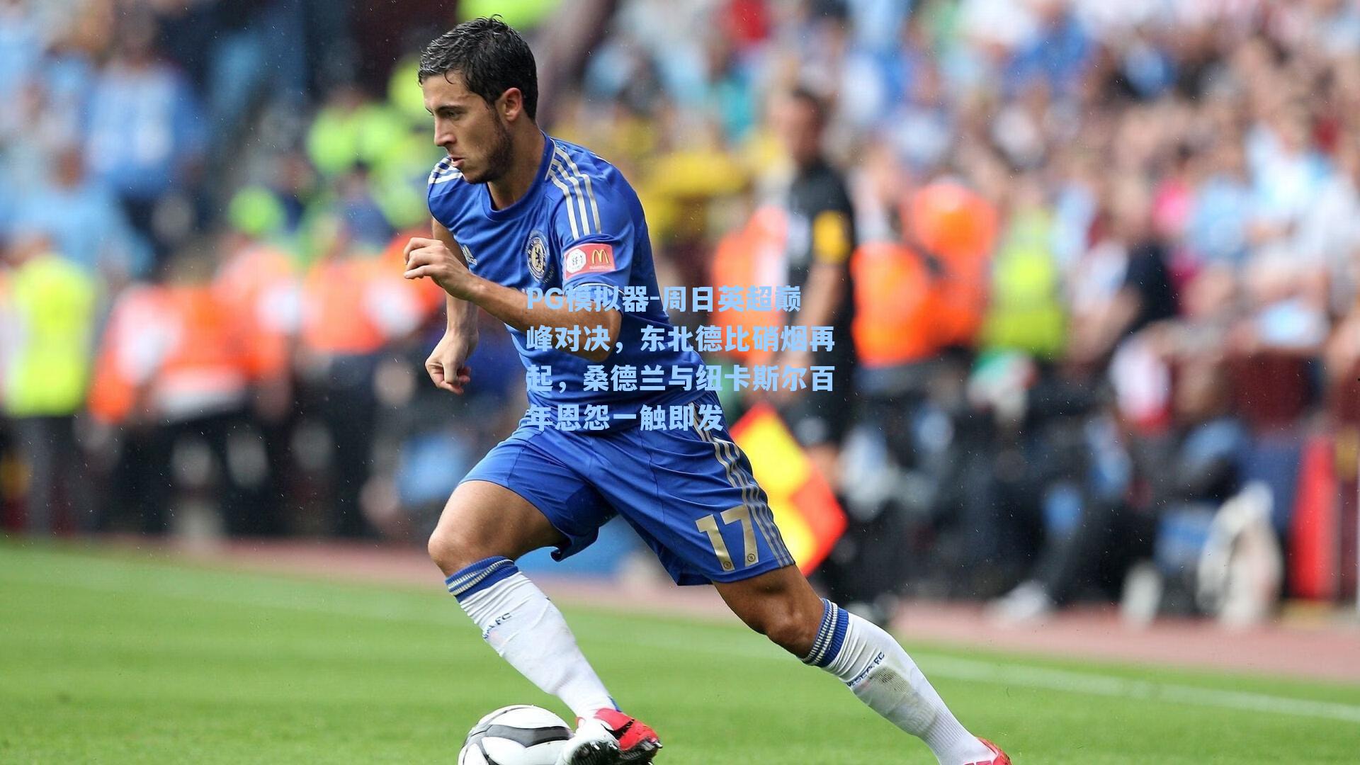 PG模拟器-周日英超巅峰对决，东北德比硝烟再起，桑德兰与纽卡斯尔百年恩怨一触即发