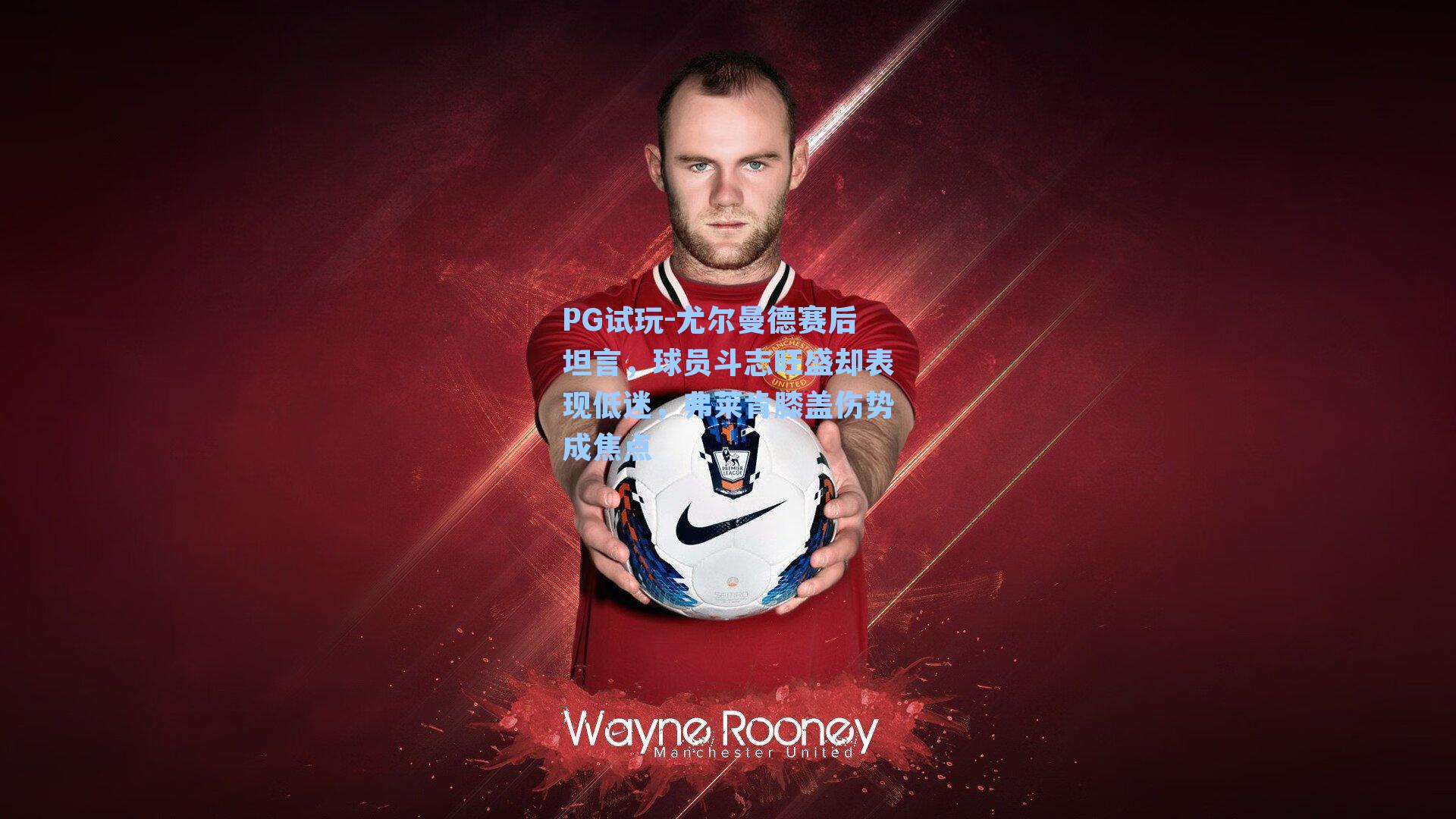 PG试玩-尤尔曼德赛后坦言，球员斗志旺盛却表现低迷，弗莱肯膝盖伤势成焦点