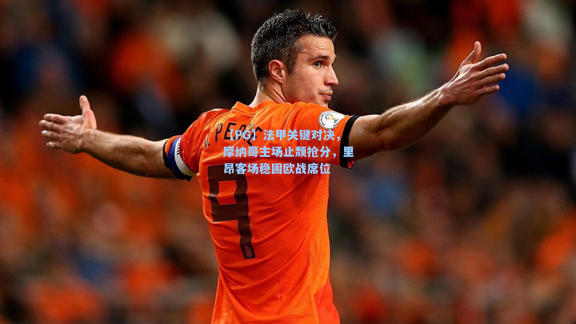 【PG】法甲关键对决，摩纳哥主场止颓抢分，里昂客场稳固欧战席位
