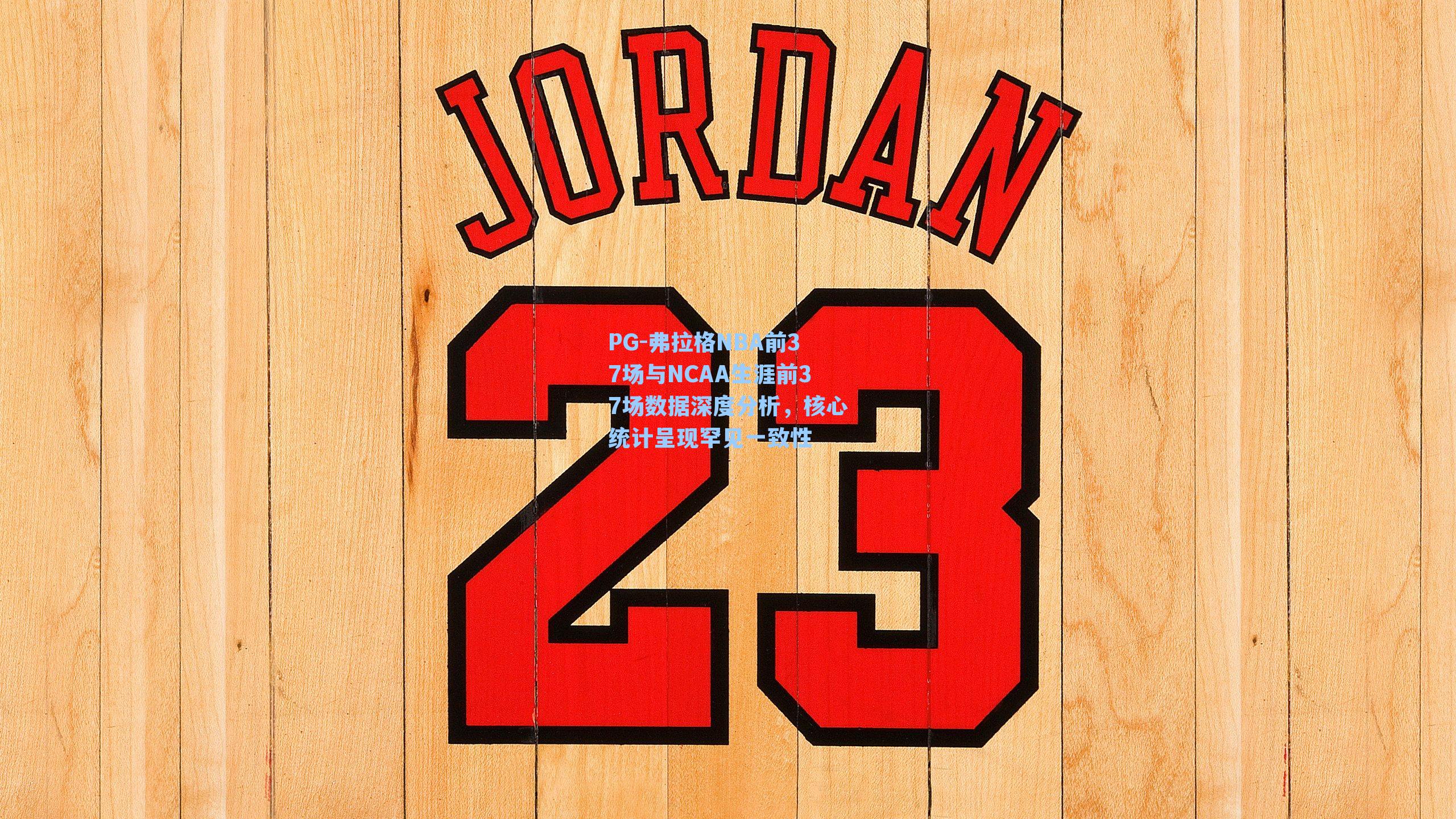 弗拉格NBA前37场与NCAA生涯前37场数据深度分析，核心统计呈现罕见一致性