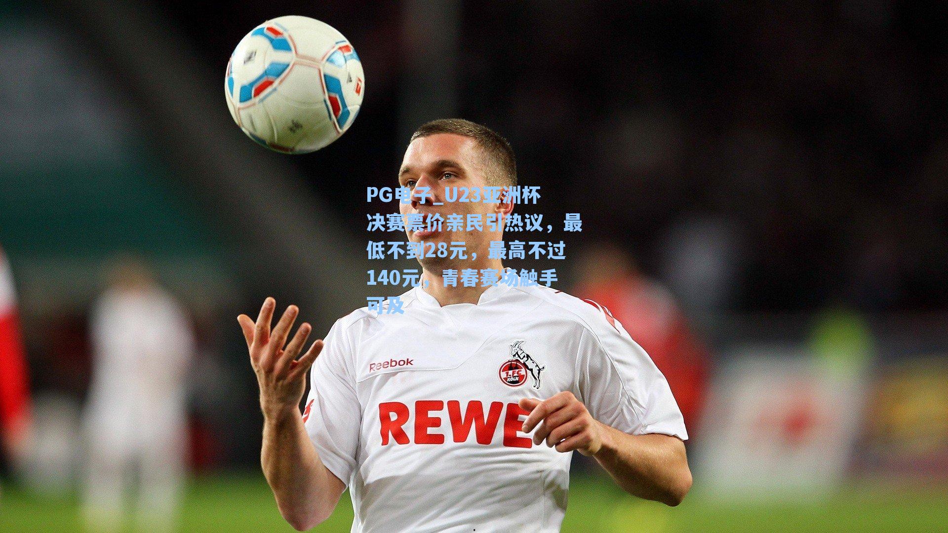 PG电子_U23亚洲杯决赛票价亲民引热议，最低不到28元，最高不过140元，青春赛场触手可及