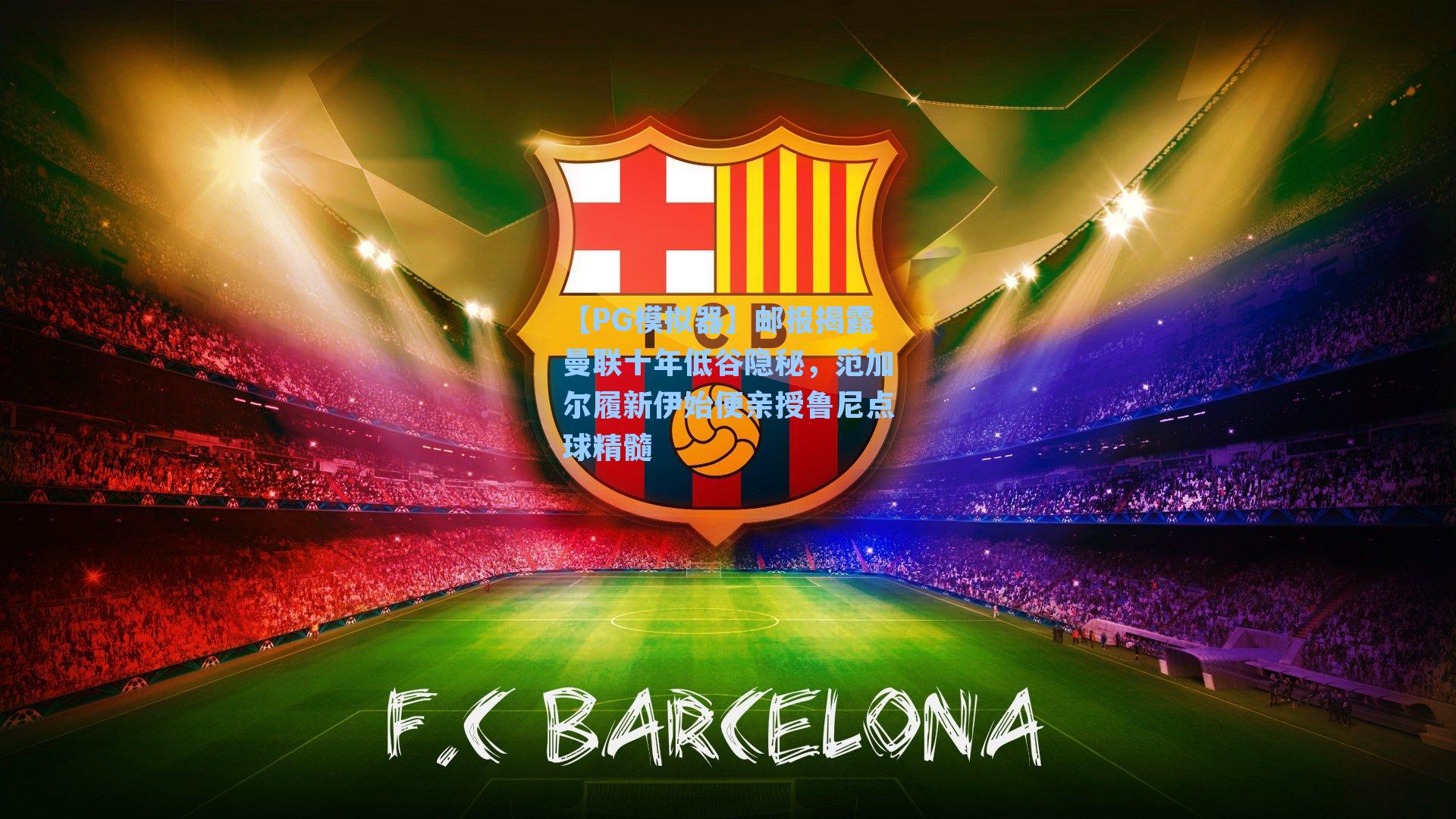 邮报揭露曼联十年低谷隐秘，范加尔履新伊始便亲授鲁尼点球精髓