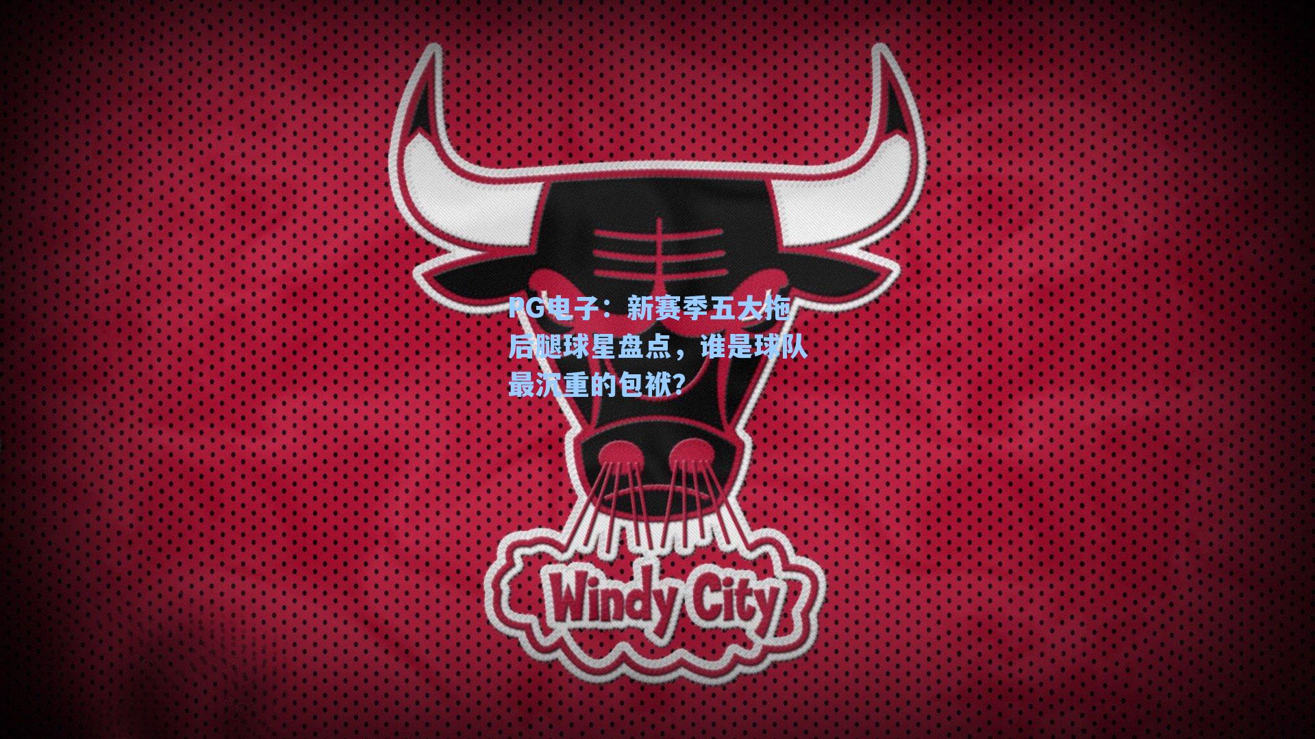 PG电子：新赛季五大拖后腿球星盘点，谁是球队最沉重的包袱？