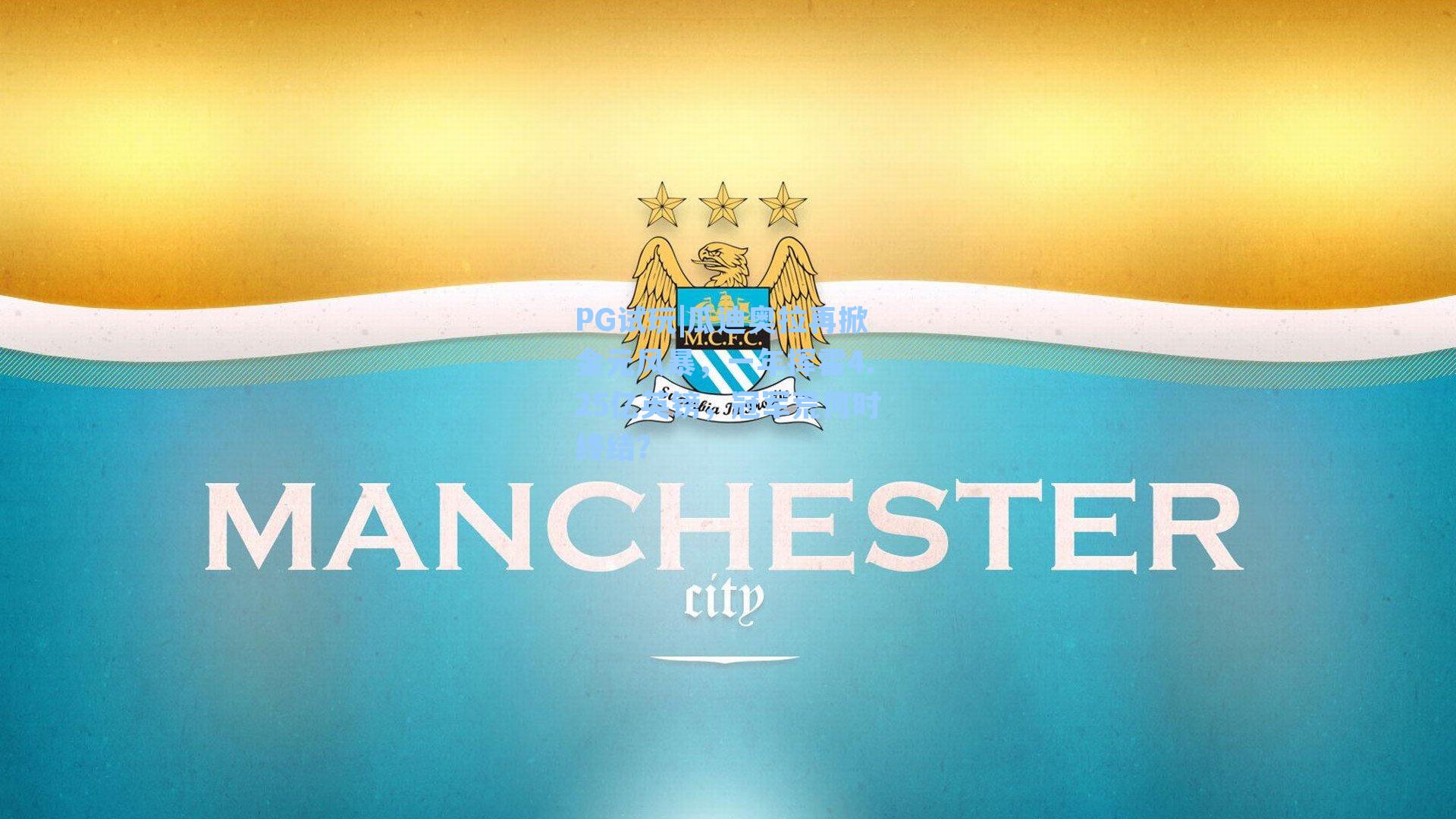 瓜迪奥拉再掀金元风暴，一年挥霍4.25亿英镑，冠军荒何时终结？