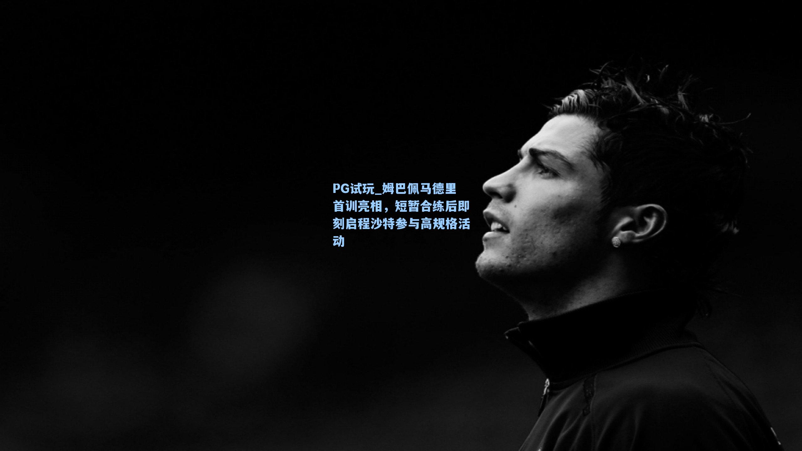 姆巴佩马德里首训亮相，短暂合练后即刻启程沙特参与高规格活动