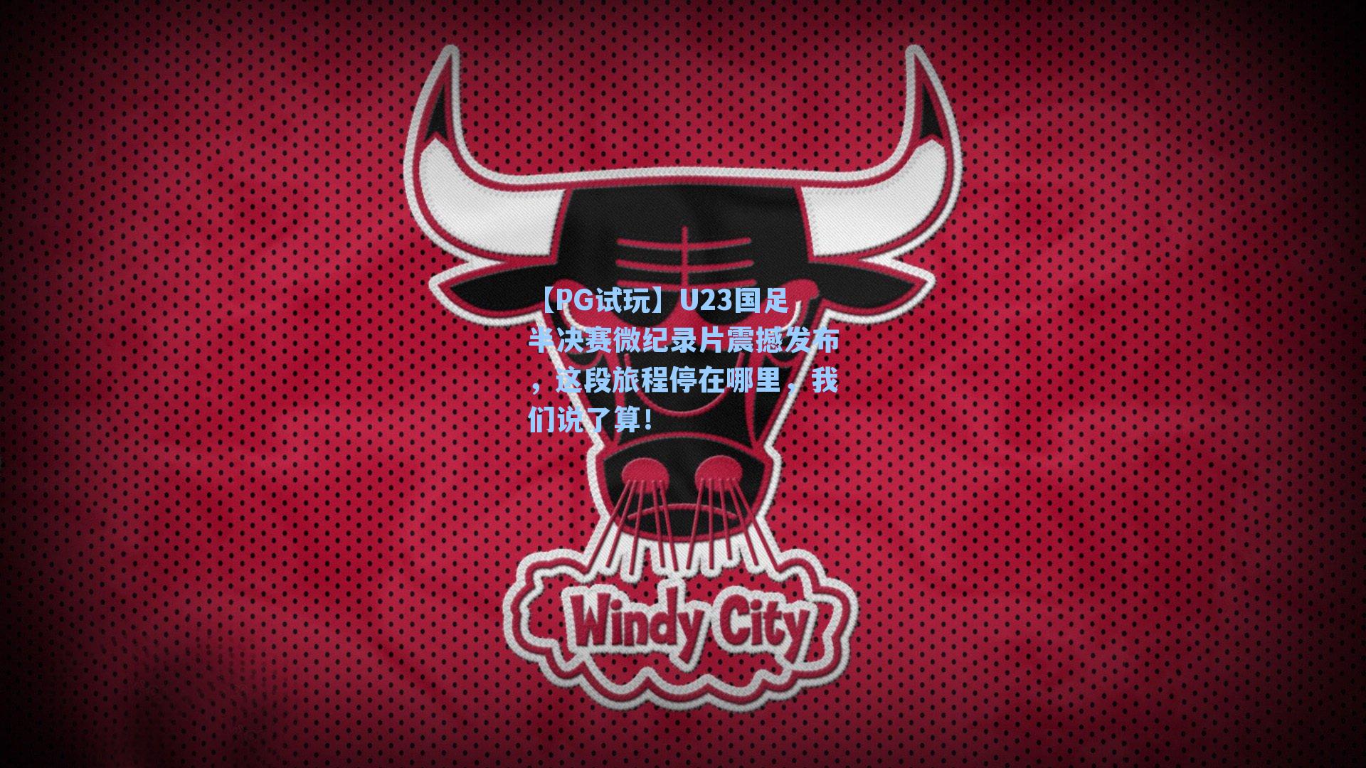 【PG试玩】U23国足半决赛微纪录片震撼发布，这段旅程停在哪里，我们说了算！