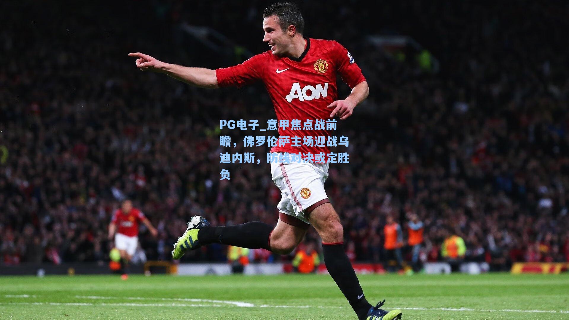 PG电子_意甲焦点战前瞻，佛罗伦萨主场迎战乌迪内斯，防线对决或定胜负