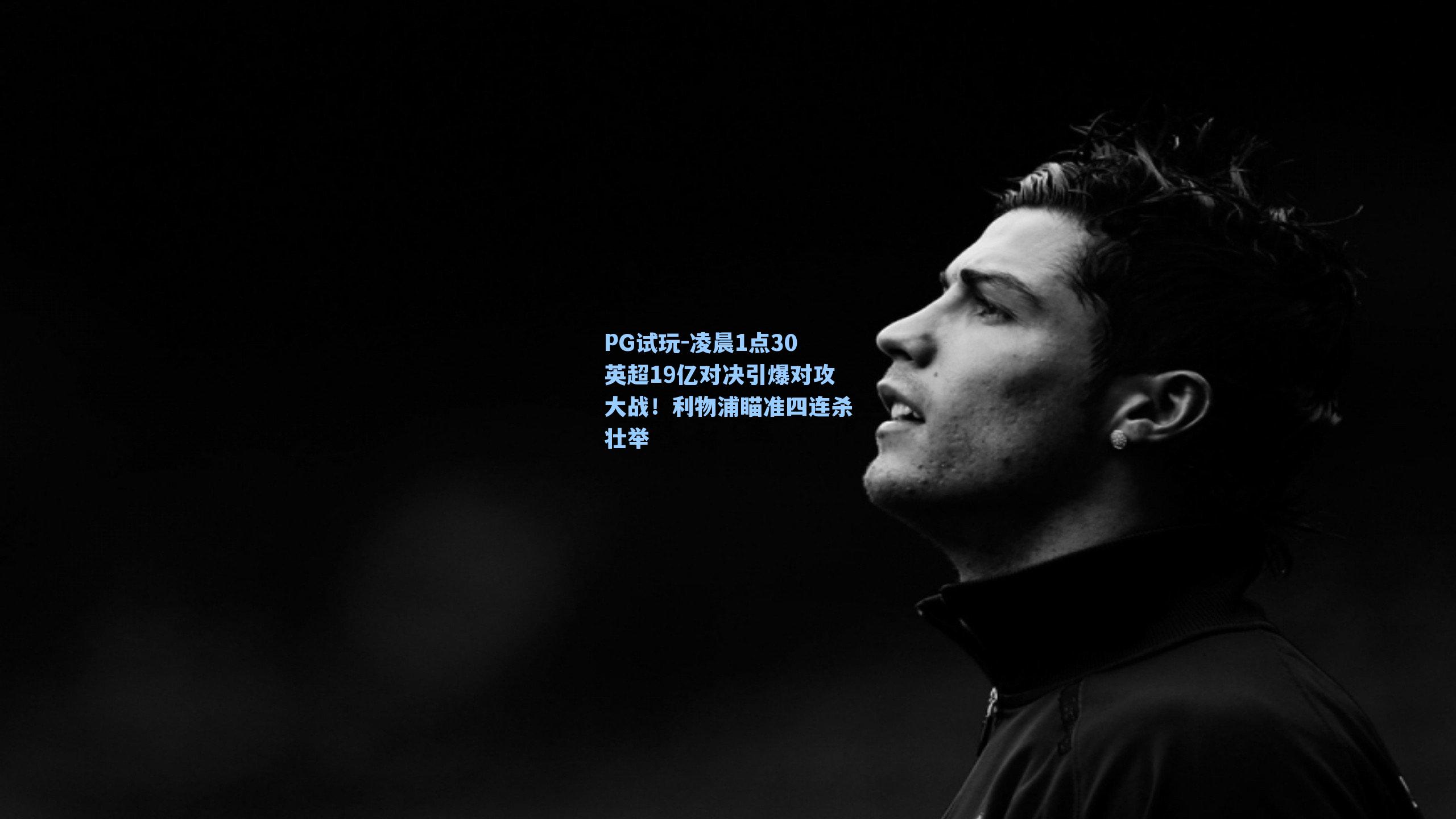 PG试玩-凌晨1点30英超19亿对决引爆对攻大战！利物浦瞄准四连杀壮举