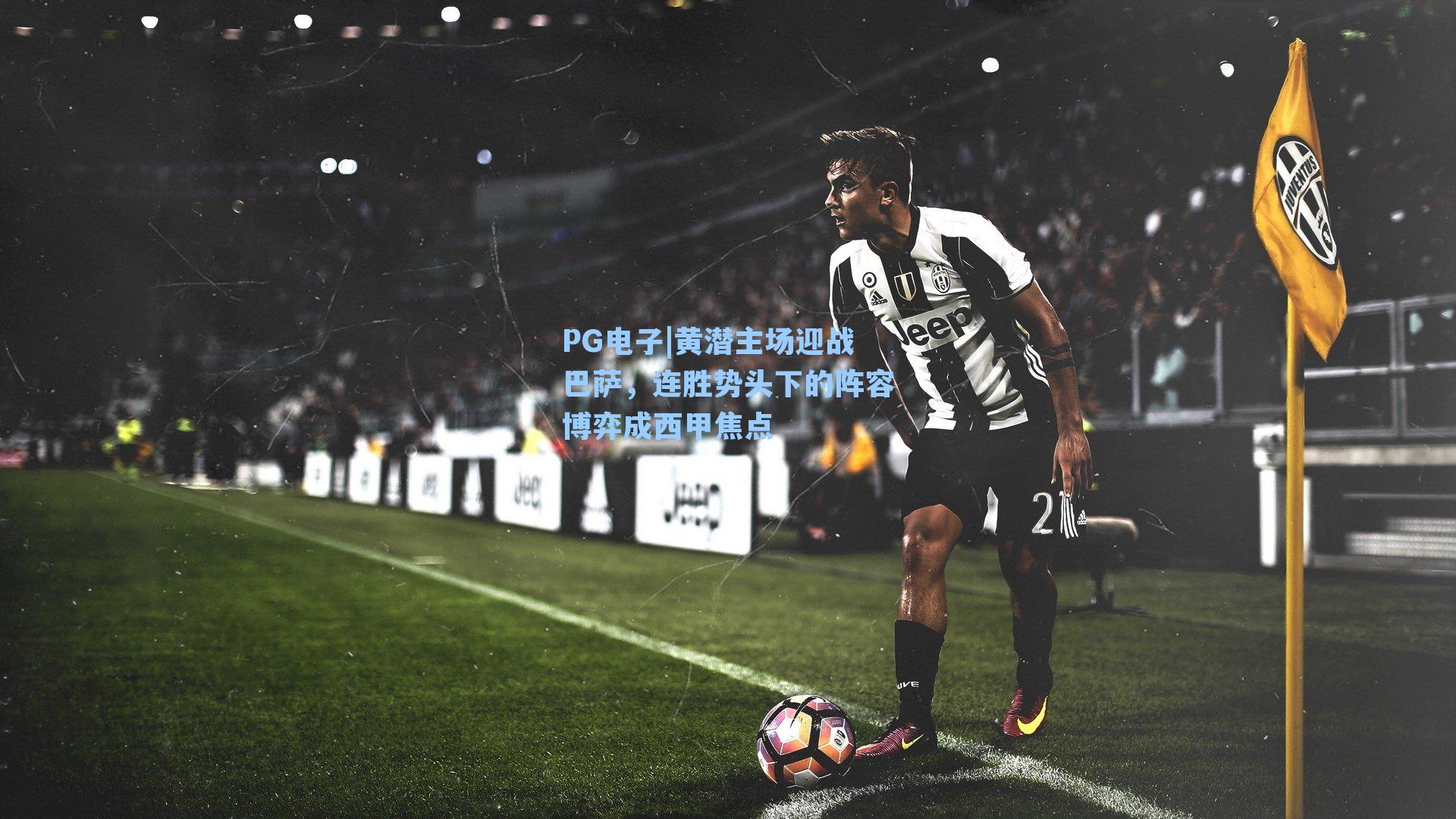 PG电子|黄潜主场迎战巴萨，连胜势头下的阵容博弈成西甲焦点